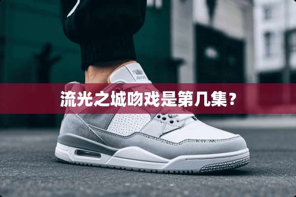 流光之城吻戏是第几集？