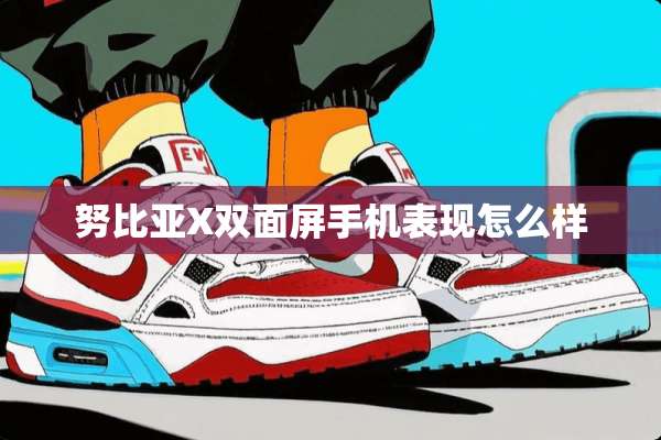 努比亚X双面屏手机表现怎么样