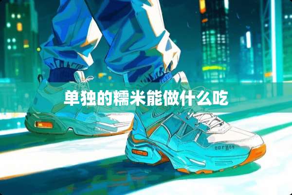 单独的糯米能做什么吃