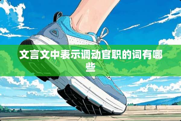 文言文中表示调动官职的词有哪些