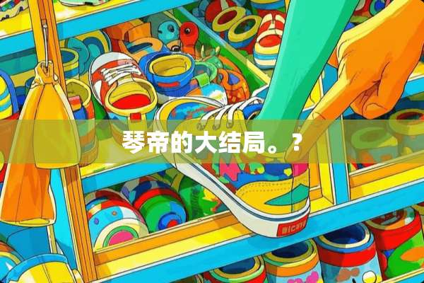 琴帝的大结局。？