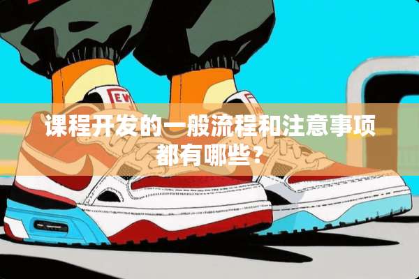 课程开发的一般流程和注意事项都有哪些？