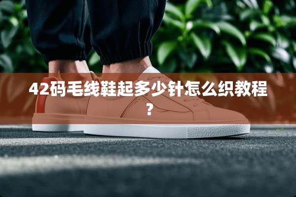 42码毛线鞋起多少针怎么织教程？