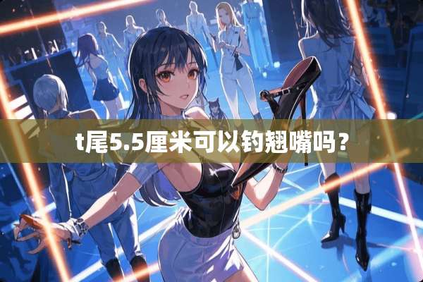 t尾5.5厘米可以钓翘嘴吗？