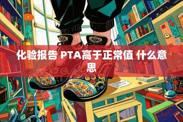 化验报告 PTA高于正常值 什么意思