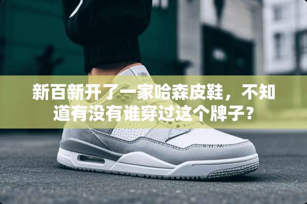 新百新开了一家哈森皮鞋，不知道有没有谁穿过这个牌子？