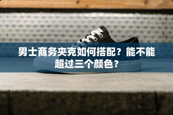 男士商务夹克如何搭配？能不能超过三个颜色？