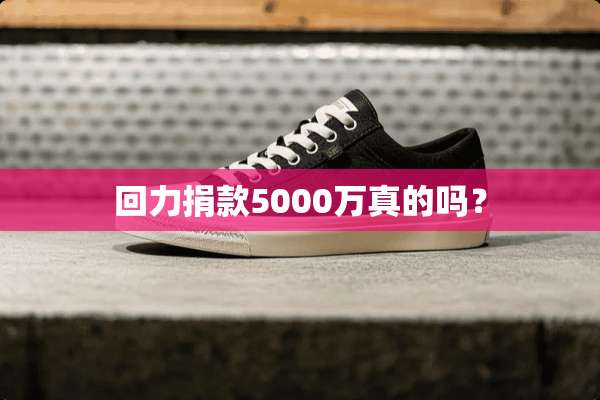 回力捐款5000万真的吗？