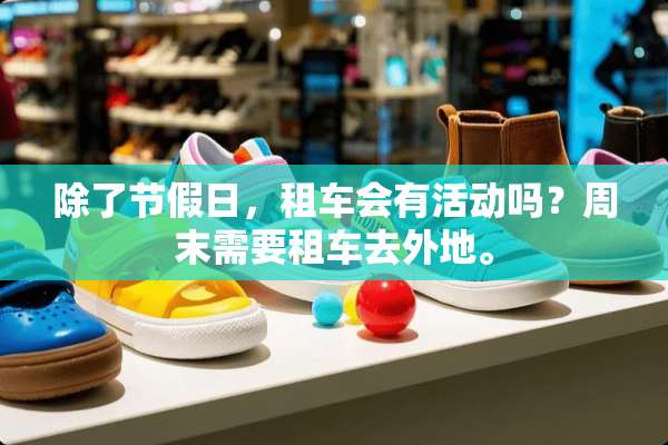 除了节假日，租车会有活动吗？周末需要租车去外地。