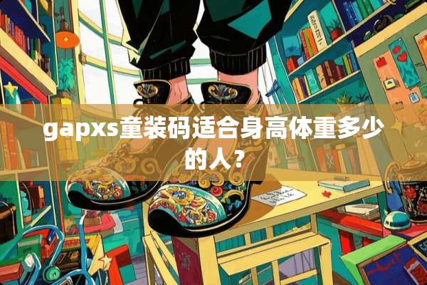 gapxs童装码适合身高体重多少的人？