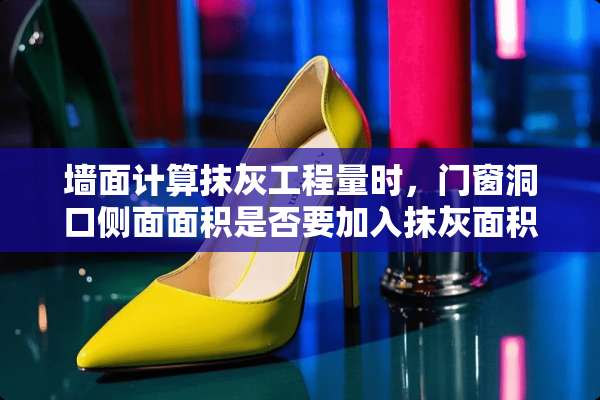 墙面计算抹灰工程量时，门窗洞口侧面面积是否要加入抹灰面积内，还是单独计算？