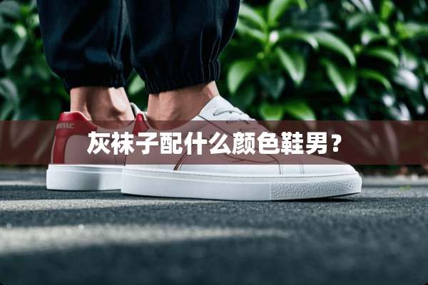灰袜子配什么颜色鞋男？