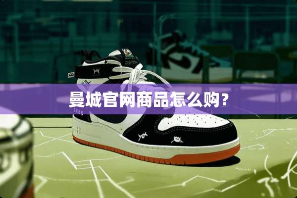 曼城官网商品怎么购？