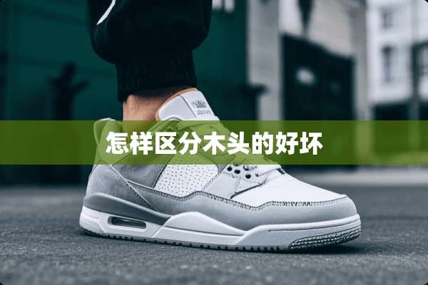 怎样区分木头的好坏