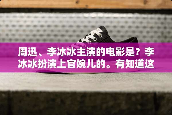 周迅、李冰冰主演的电影是？李冰冰扮演上官婉儿的。有知道这部电影名是什么吗？