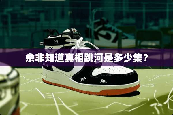 余非知道**跳河是多少集？