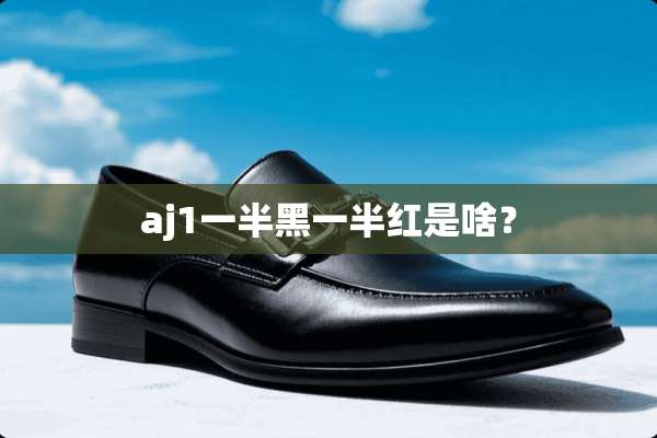 aj1一半黑一半红是啥？