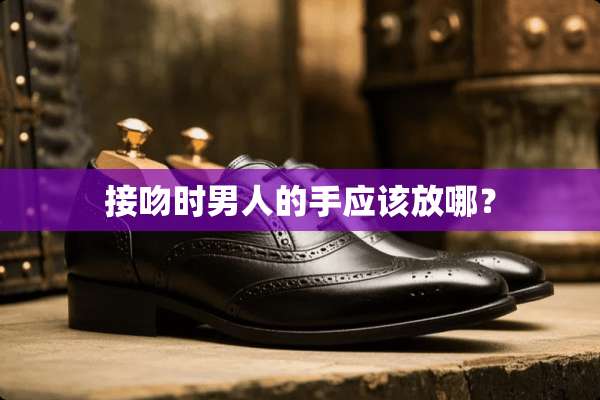 接吻时男人的手应该放哪？