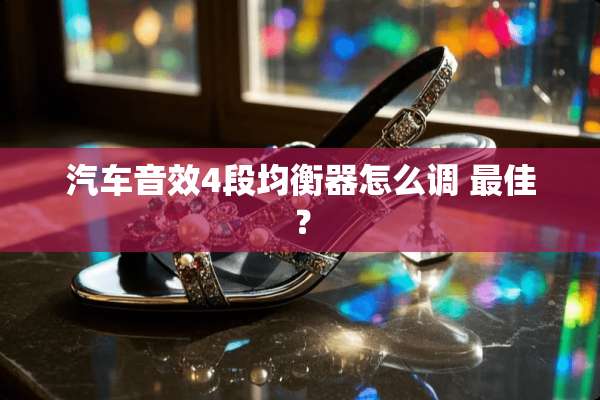 汽车音效4段均衡器怎么调 最佳？