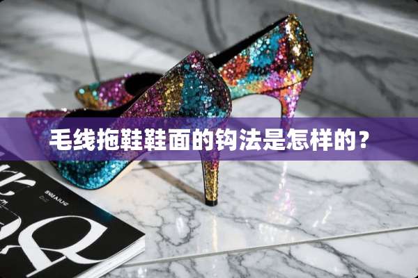 毛线拖鞋鞋面的钩法是怎样的？