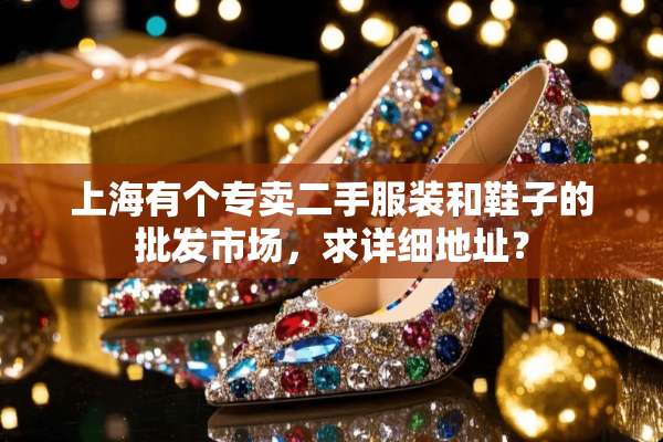 上海有个专卖二手服装和鞋子的批发市场，求详细地址？