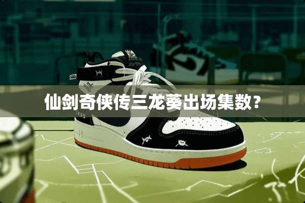 仙剑奇侠传三龙葵出场集数？