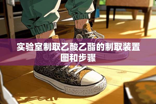 实验室制取乙酸乙酯的制取装置图和步骤