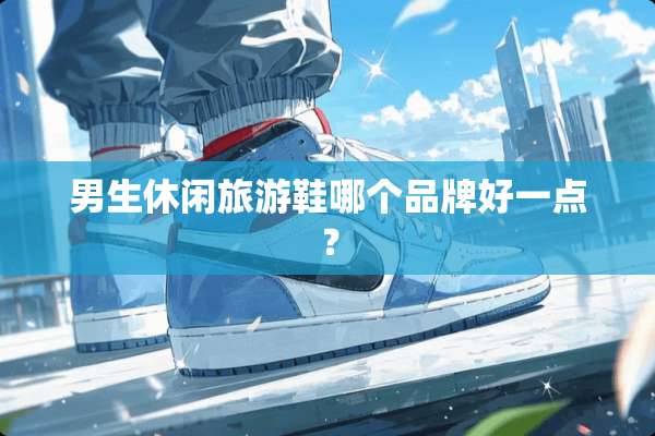男生休闲旅游鞋哪个品牌好一点？