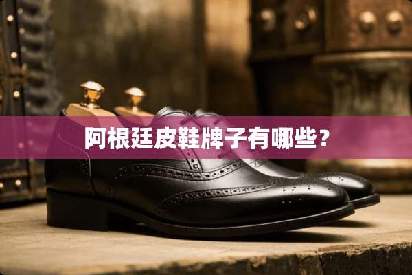 阿根廷皮鞋牌子有哪些？