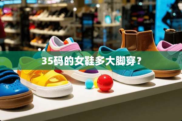 35码的女鞋多大脚穿？