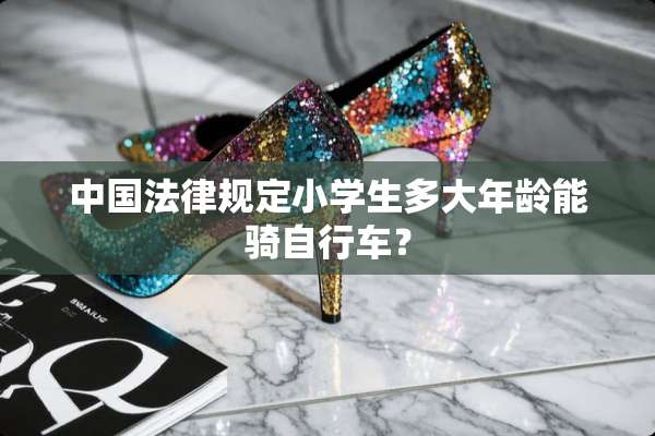 中国法律规定小学生多大年龄能骑自行车？