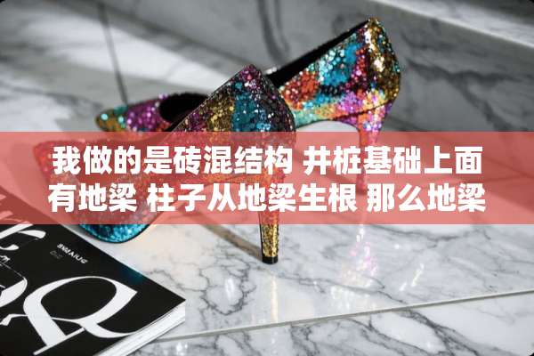 我做的是砖混结构 井桩基础上面有地梁 柱子从地梁生根 那么地梁的锚固该怎么算