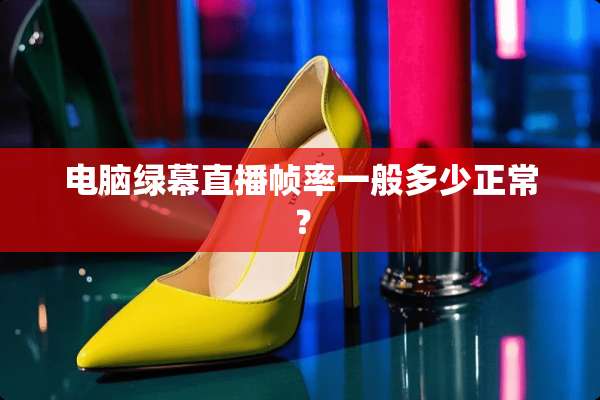 电脑绿幕直播帧率一般多少正常？
