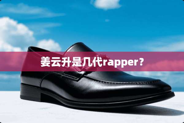 姜云升是几代rapper？