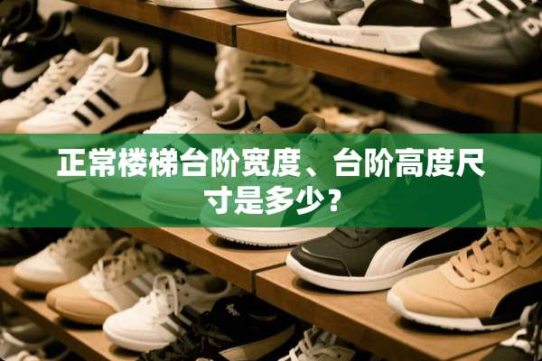 正常楼梯台阶宽度、台阶高度尺寸是多少？
