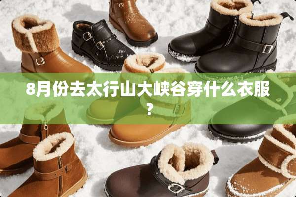 8月份去太行山大峡谷穿什么衣服？