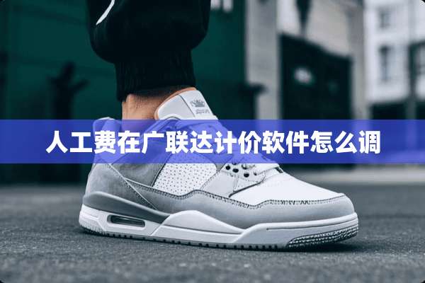 人工费在广联达计价软件怎么调