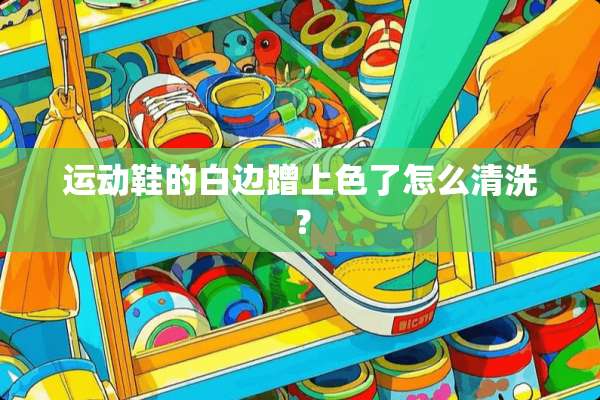 运动鞋的白边蹭上色了怎么清洗？