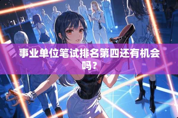 事业单位笔试排名第四还有机会吗？