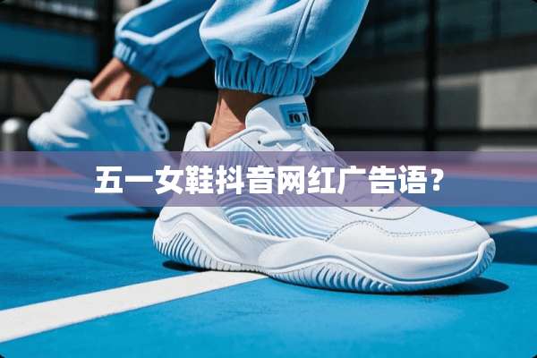 五一女鞋抖音网红广告语？