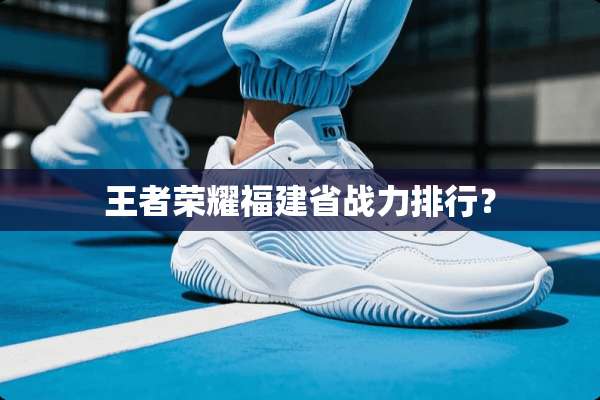 王者荣耀福建省战力排行？