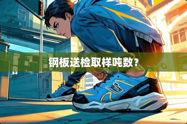 钢板送检取样吨数？
