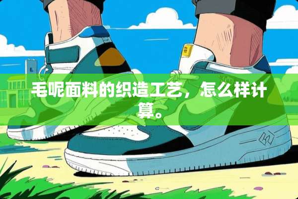 毛呢面料的织造工艺，怎么样计算。