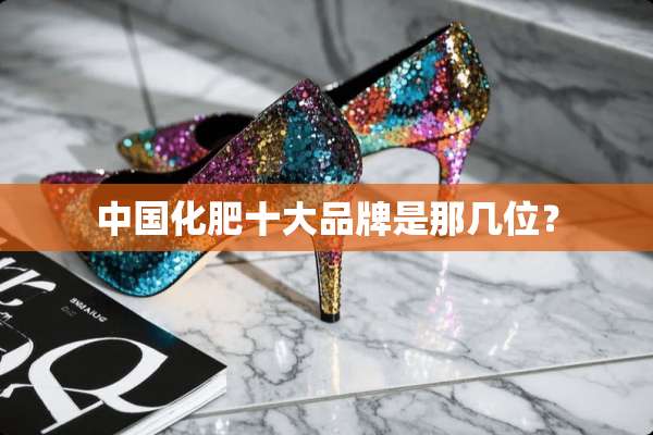 中国化肥十大品牌是那几位？