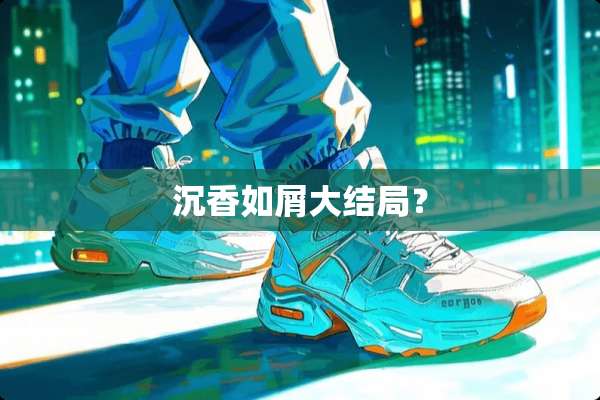 沉香如屑大结局？