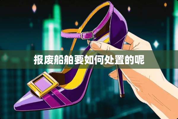 报废船舶要如何处置的呢