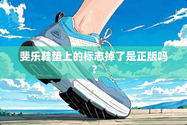 斐乐鞋垫上的标志掉了是正版吗？