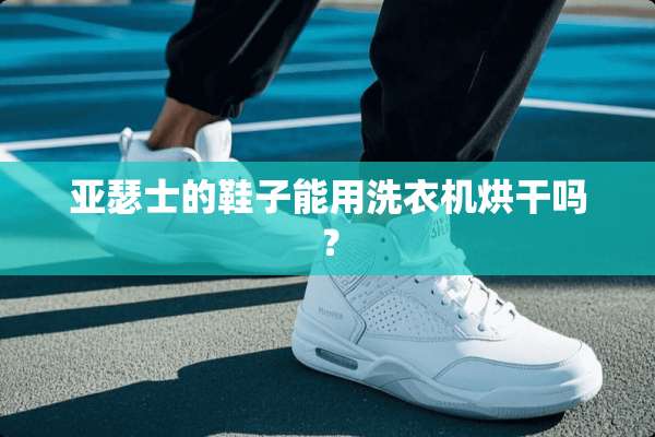 亚瑟士的鞋子能用洗衣机烘干吗？