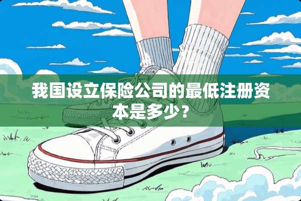 我国设立保险公司的最低注册资本是多少？