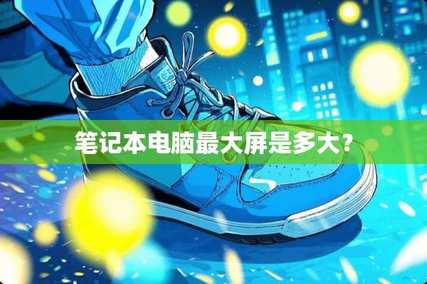 笔记本电脑最大屏是多大？